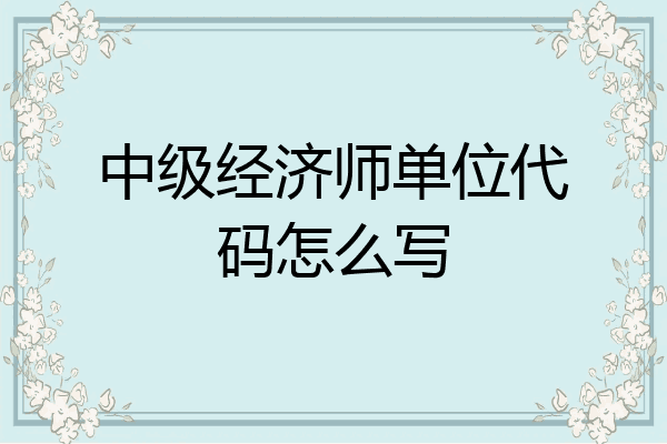中级经济师单位代码怎么写