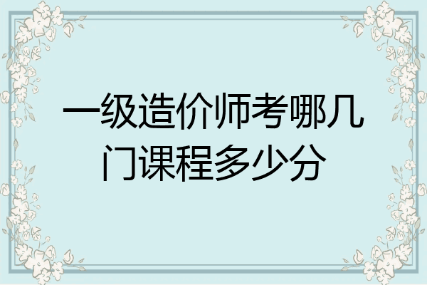 一级造价师考哪几门课程多少分