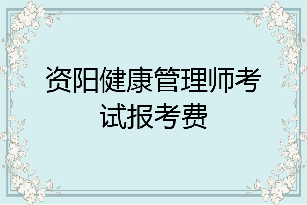 资阳健康管理师考试报考费