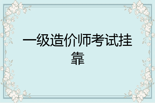 一级造价师考试挂靠