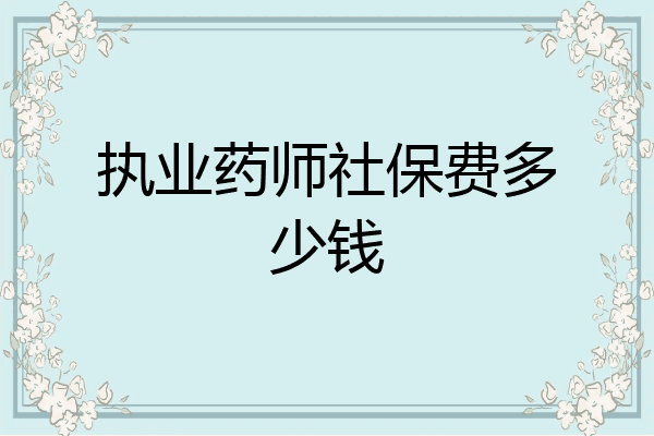 执业药师社保费多少钱