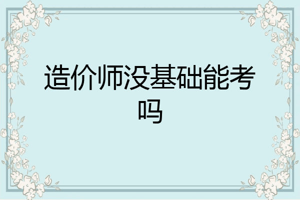 造价师没基础能考吗