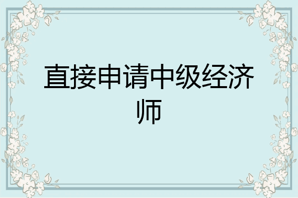 直接申请中级经济师
