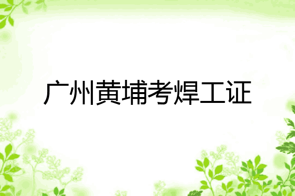 广州黄埔考焊工证