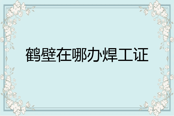 鹤壁在哪办焊工证
