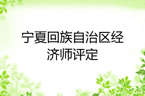 宁夏回族自治区经济师评定