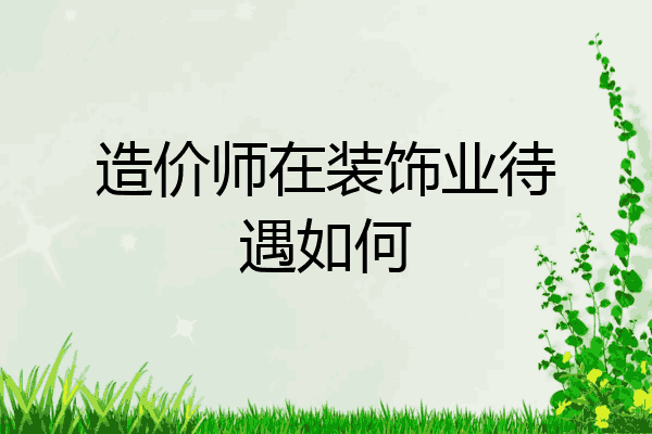 造价师在装饰业待遇如何