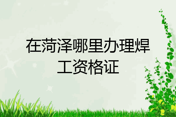 在菏泽哪里办理焊工资格证