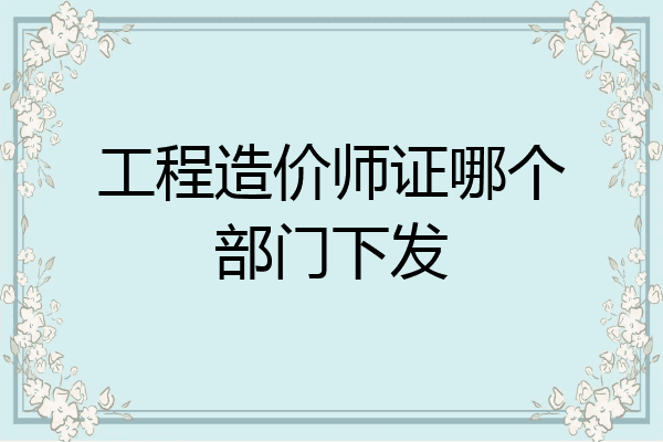 工程造价师证哪个部门下发