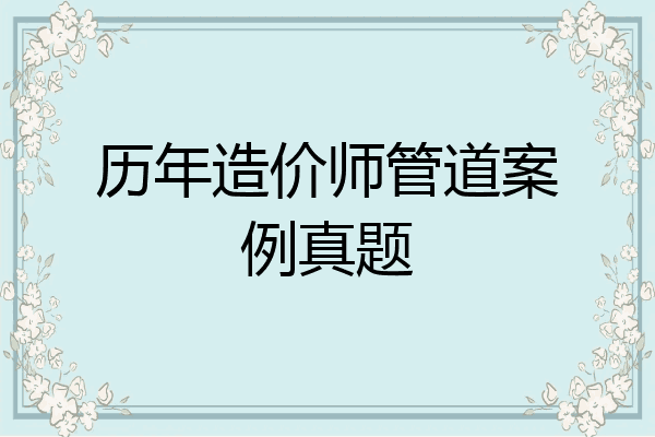 历年造价师管道案例真题