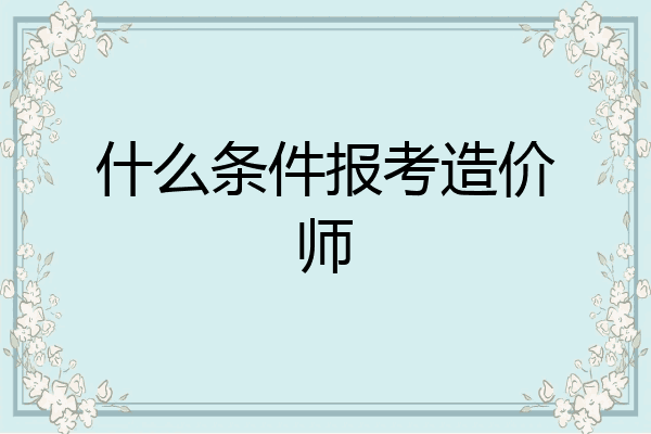 什么条件报考造价师