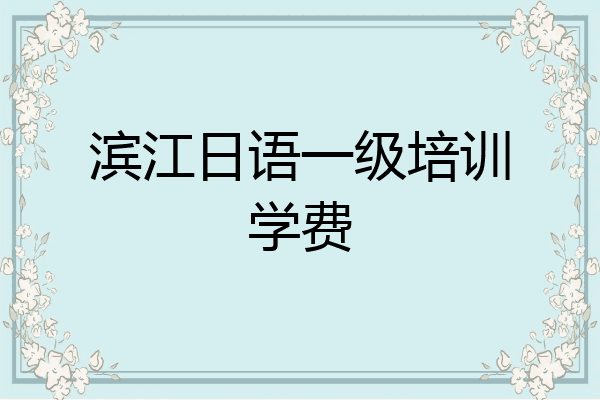 滨江日语一级培训学费