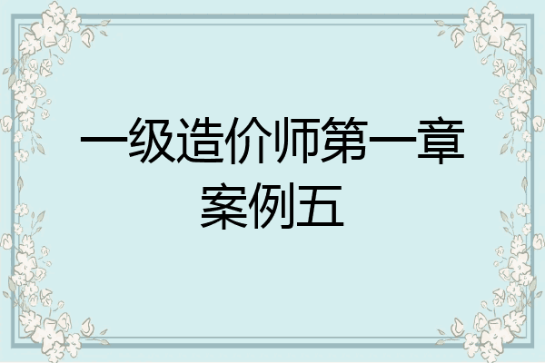 一级造价师第一章案例五