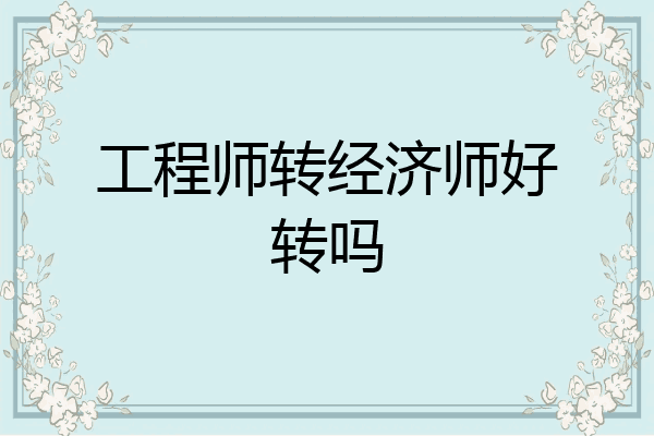 工程师转经济师好转吗