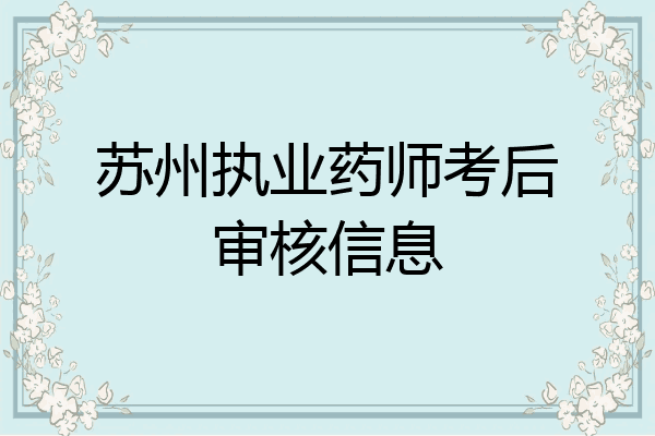 苏州执业药师考后审核信息