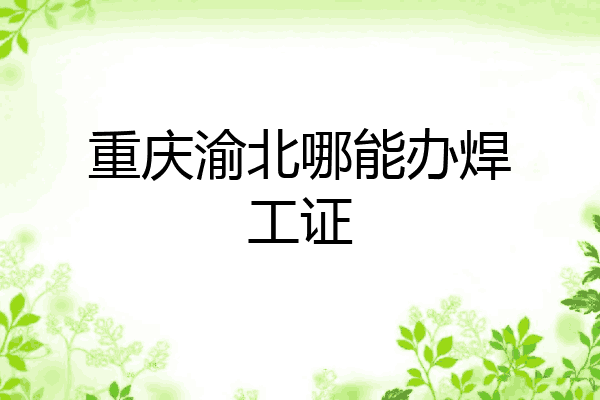 重庆渝北哪能办焊工证