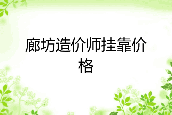 廊坊造价师挂靠价格
