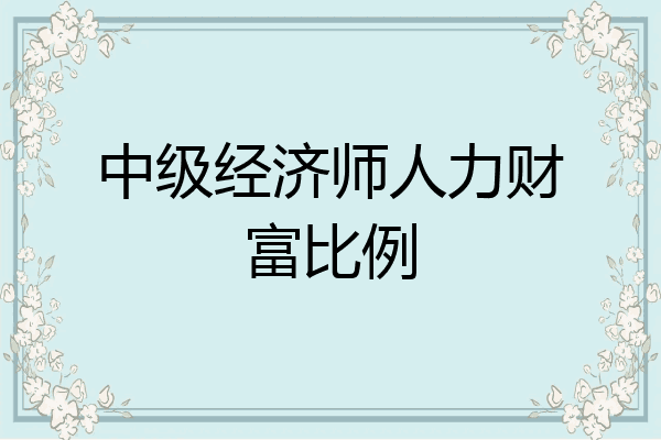 中级经济师人力财富比例