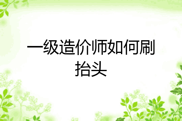 一级造价师如何刷抬头
