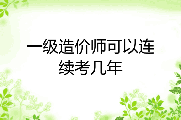 一级造价师可以连续考几年