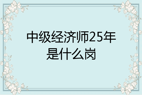 中级经济师25年是什么岗
