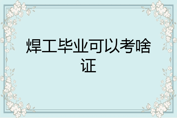 焊工毕业可以考啥证