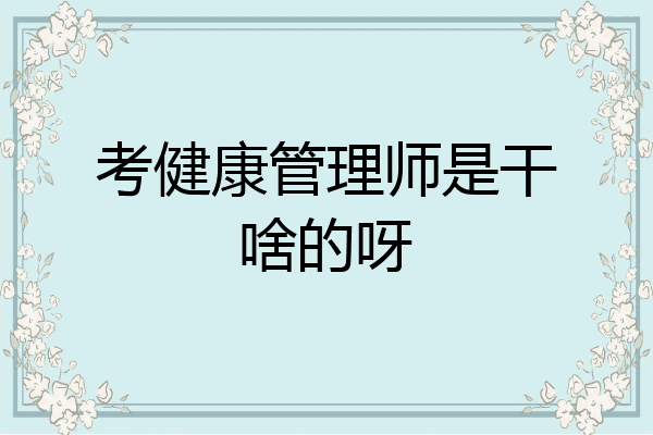 考健康管理师是干啥的呀