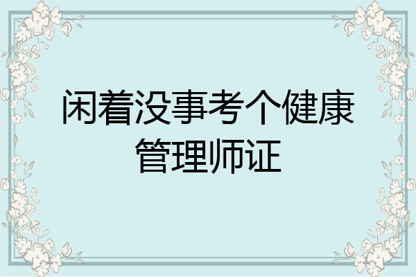 闲着没事考个健康管理师证