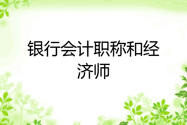 银行会计职称和经济师