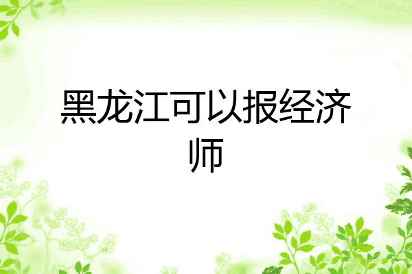 黑龙江可以报经济师