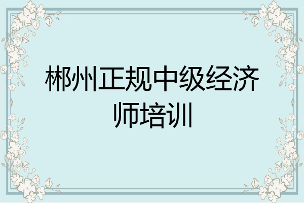 郴州正规中级经济师培训
