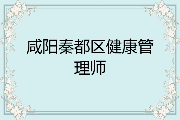 咸阳秦都区健康管理师