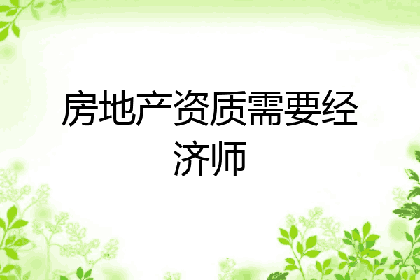 房地产资质需要经济师