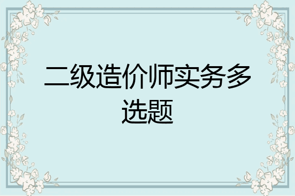 二级造价师实务多选题
