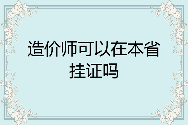 造价师可以在本省挂证吗
