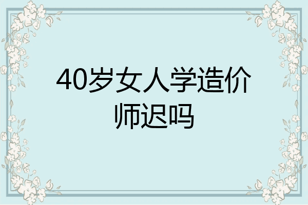 40岁女人学造价师迟吗