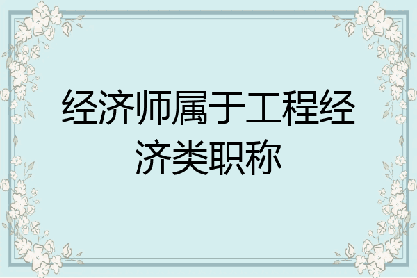 经济师属于工程经济类职称