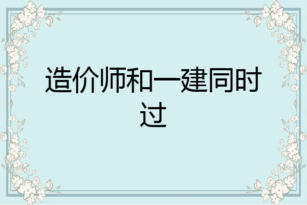 造价师和一建同时过