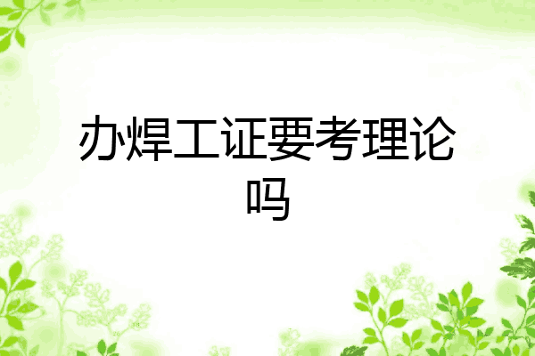 办焊工证要考理论吗