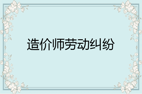 造价师劳动纠纷