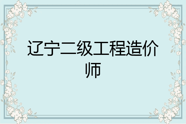 辽宁二级工程造价师