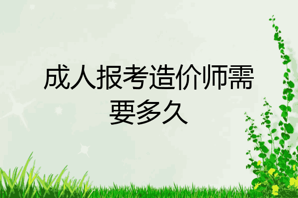 成人报考造价师需要多久