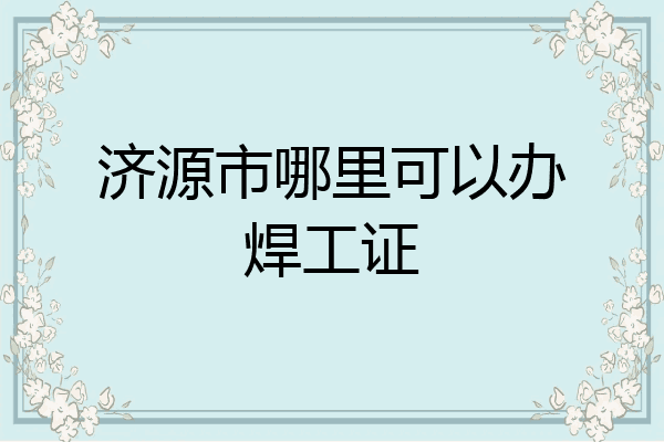 济源市哪里可以办焊工证