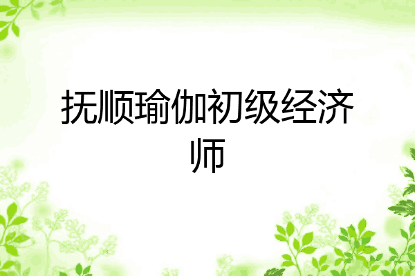 抚顺瑜伽初级经济师