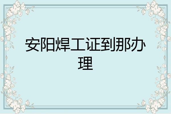 安阳焊工证到那办理