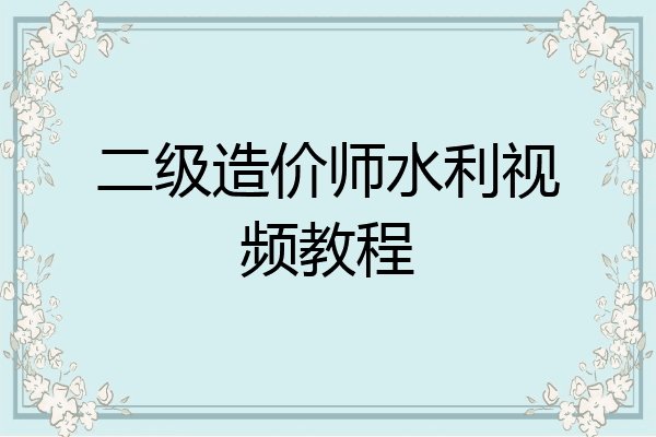 二级造价师水利视频教程