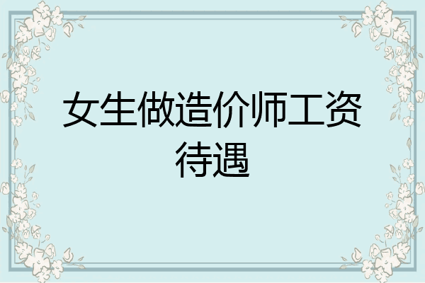 女生做造价师工资待遇