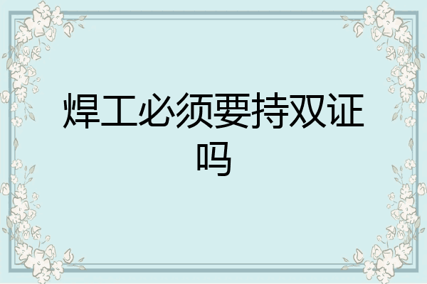 焊工必须要持双证吗