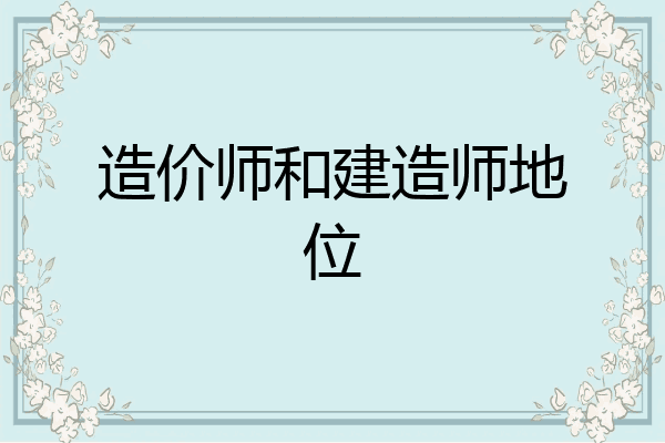造价师和建造师地位