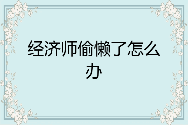 经济师偷懒了怎么办